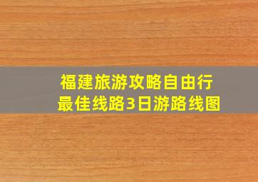 福建旅游攻略自由行最佳线路3日游路线图