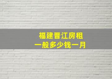 福建晋江房租一般多少钱一月