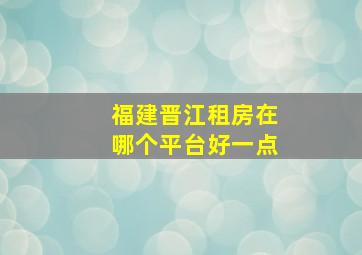 福建晋江租房在哪个平台好一点