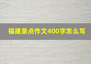 福建景点作文400字怎么写