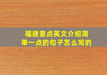 福建景点英文介绍简单一点的句子怎么写的