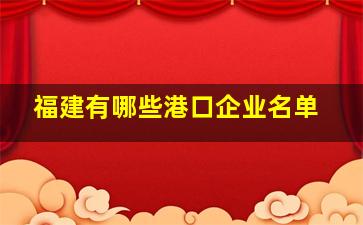 福建有哪些港口企业名单