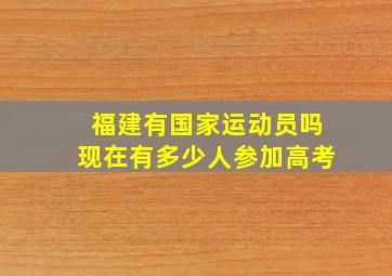 福建有国家运动员吗现在有多少人参加高考