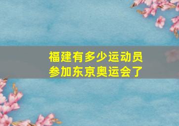 福建有多少运动员参加东京奥运会了