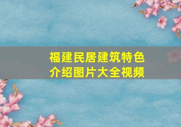 福建民居建筑特色介绍图片大全视频