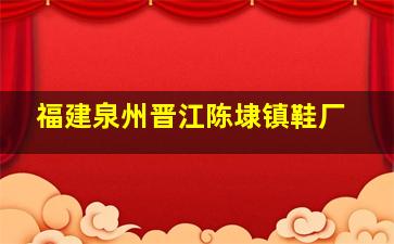 福建泉州晋江陈埭镇鞋厂