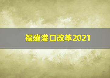 福建港口改革2021