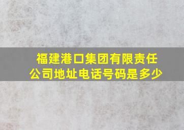 福建港口集团有限责任公司地址电话号码是多少