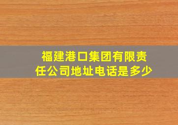 福建港口集团有限责任公司地址电话是多少