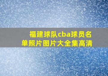 福建球队cba球员名单照片图片大全集高清