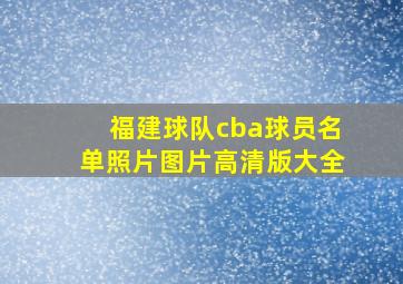 福建球队cba球员名单照片图片高清版大全