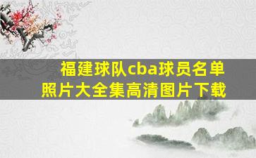 福建球队cba球员名单照片大全集高清图片下载