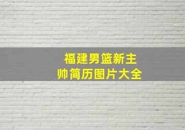 福建男篮新主帅简历图片大全