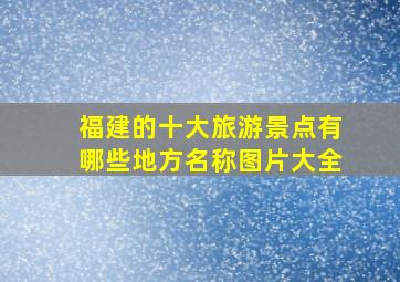 福建的十大旅游景点有哪些地方名称图片大全