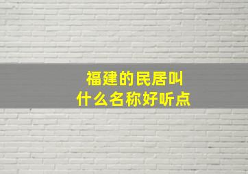 福建的民居叫什么名称好听点