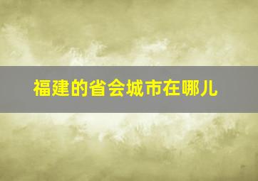 福建的省会城市在哪儿