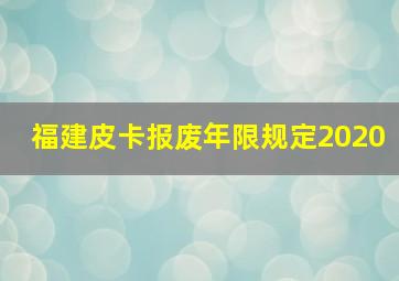 福建皮卡报废年限规定2020