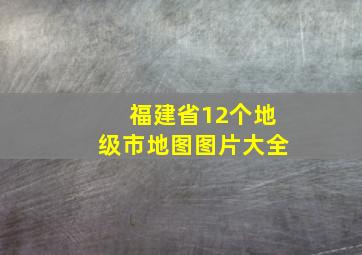 福建省12个地级市地图图片大全