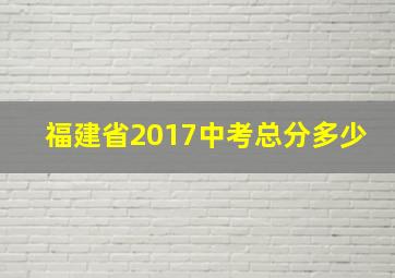 福建省2017中考总分多少