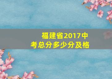 福建省2017中考总分多少分及格