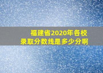 福建省2020年各校录取分数线是多少分啊