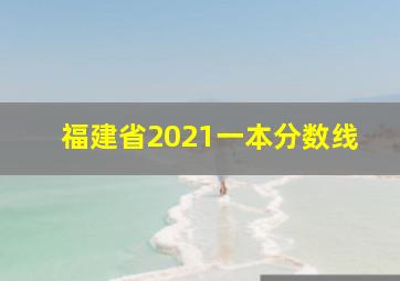 福建省2021一本分数线