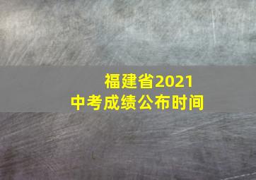 福建省2021中考成绩公布时间