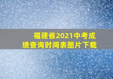 福建省2021中考成绩查询时间表图片下载