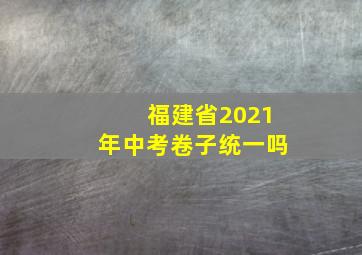 福建省2021年中考卷子统一吗