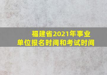 福建省2021年事业单位报名时间和考试时间