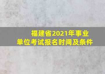 福建省2021年事业单位考试报名时间及条件