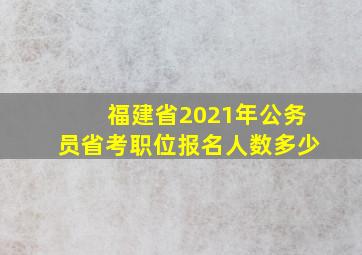 福建省2021年公务员省考职位报名人数多少