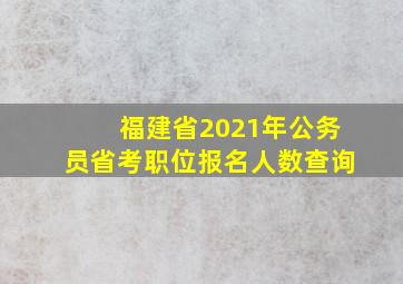 福建省2021年公务员省考职位报名人数查询