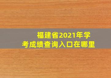 福建省2021年学考成绩查询入口在哪里