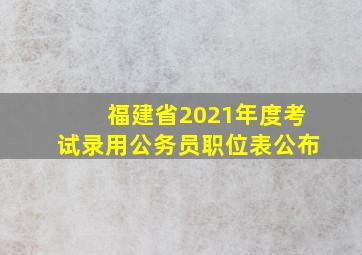 福建省2021年度考试录用公务员职位表公布