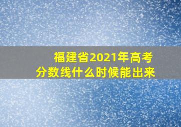 福建省2021年高考分数线什么时候能出来