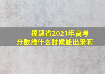 福建省2021年高考分数线什么时候能出来啊