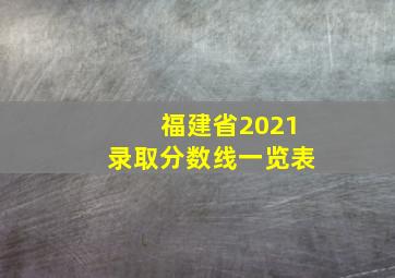 福建省2021录取分数线一览表