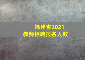 福建省2021教师招聘报名人数