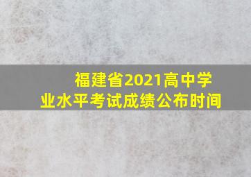 福建省2021高中学业水平考试成绩公布时间