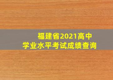 福建省2021高中学业水平考试成绩查询