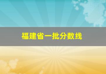 福建省一批分数线