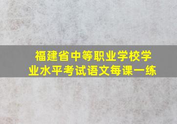 福建省中等职业学校学业水平考试语文每课一练