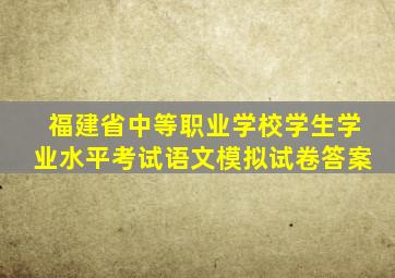 福建省中等职业学校学生学业水平考试语文模拟试卷答案