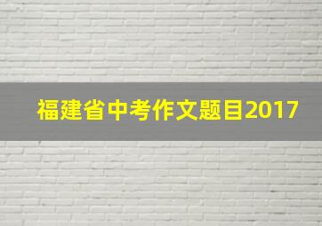 福建省中考作文题目2017