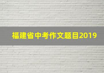 福建省中考作文题目2019