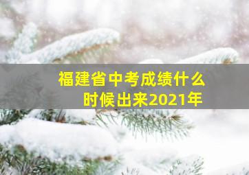 福建省中考成绩什么时候出来2021年