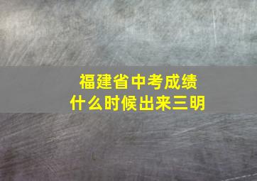 福建省中考成绩什么时候出来三明