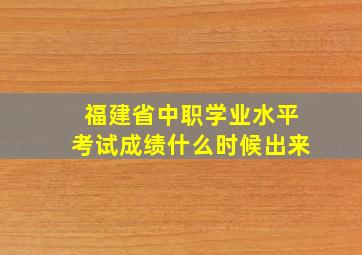 福建省中职学业水平考试成绩什么时候出来