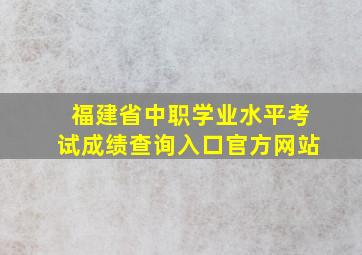 福建省中职学业水平考试成绩查询入口官方网站